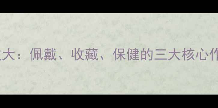 图片 和田玉养生功效大：佩戴、收藏、保健的三大核心作用及科学依据2