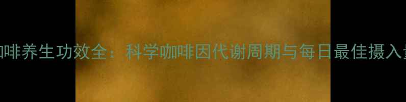 图片 咖啡养生功效全：科学咖啡因代谢周期与每日最佳摄入量