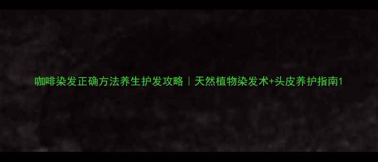 图片 咖啡染发正确方法养生护发攻略｜天然植物染发术+头皮养护指南1