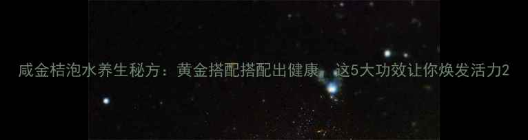 图片 咸金桔泡水养生秘方：黄金搭配搭配出健康，这5大功效让你焕发活力2