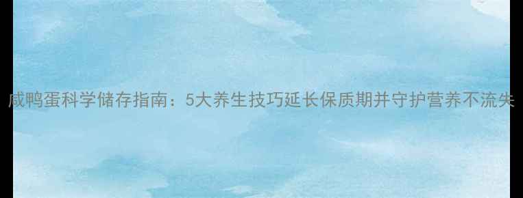 图片 咸鸭蛋科学储存指南：5大养生技巧延长保质期并守护营养不流失