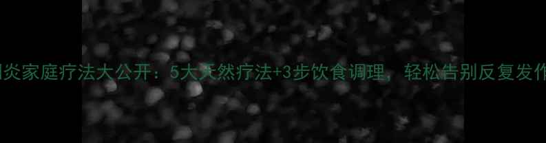 图片 咽炎家庭疗法大公开：5大天然疗法+3步饮食调理，轻松告别反复发作1