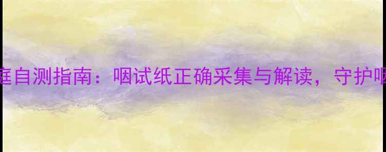 图片 咽炎家庭自测指南：咽试纸正确采集与解读，守护咽喉健康