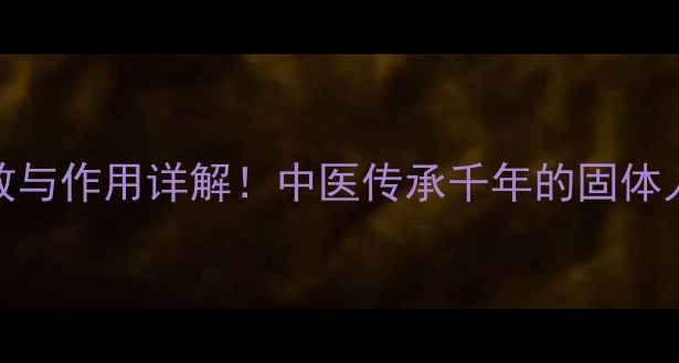 图片 响声丸的8大养生功效与作用详解！中医传承千年的固体人参如何守护健康？1