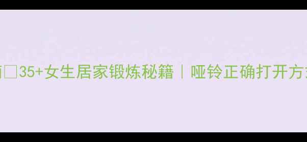 图片 哑铃塑形+养生指南🔥35+女生居家锻炼秘籍｜哑铃正确打开方式（附动作图解）2