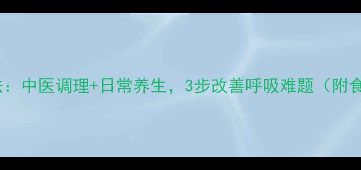 图片 哮喘病自然疗法：中医调理+日常养生，3步改善呼吸难题（附食疗方+穴位图）