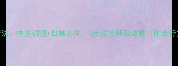 图片 哮喘病自然疗法：中医调理+日常养生，3步改善呼吸难题（附食疗方+穴位图）1
