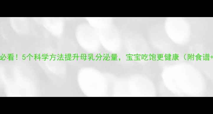 图片 哺乳期妈妈必看！5个科学方法提升母乳分泌量，宝宝吃饱更健康（附食谱+姿势图解）