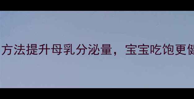 图片 哺乳期妈妈必看！5个科学方法提升母乳分泌量，宝宝吃饱更健康（附食谱+姿势图解）1