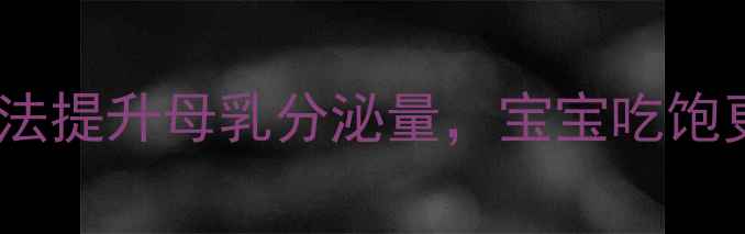 图片 哺乳期妈妈必看！5个科学方法提升母乳分泌量，宝宝吃饱更健康（附食谱+姿势图解）2