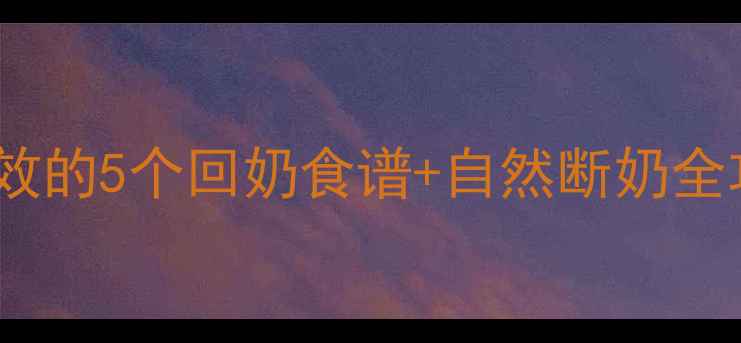 图片 哺乳期妈妈必看！亲测有效的5个回奶食谱+自然断奶全攻略（附体质调理方案）1