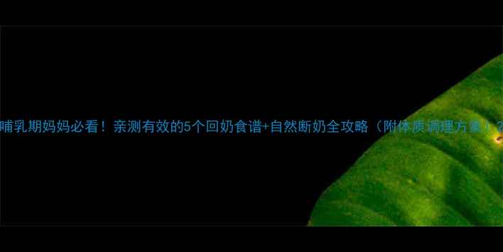 图片 哺乳期妈妈必看！亲测有效的5个回奶食谱+自然断奶全攻略（附体质调理方案）2