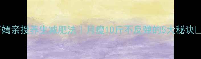 图片 唐嫣亲授养生减肥法｜月瘦10斤不反弹的5大秘诀✨1