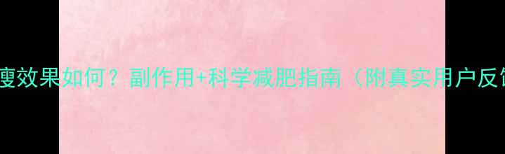图片 啪啪瘦效果如何？副作用+科学减肥指南（附真实用户反馈）1