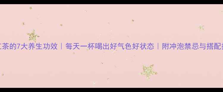 图片 喝红茶的7大养生功效｜每天一杯喝出好气色好状态｜附冲泡禁忌与搭配指南