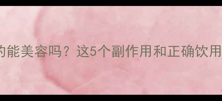 图片 喝胶原蛋白水真的能美容吗？这5个副作用和正确饮用法必须知道！🔥1
