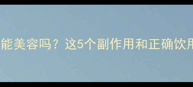 图片 喝胶原蛋白水真的能美容吗？这5个副作用和正确饮用法必须知道！🔥2