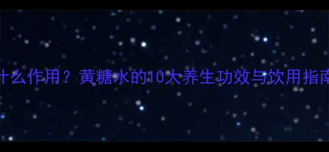 图片 喝黄糖水有什么作用？黄糖水的10大养生功效与饮用指南（附食谱）