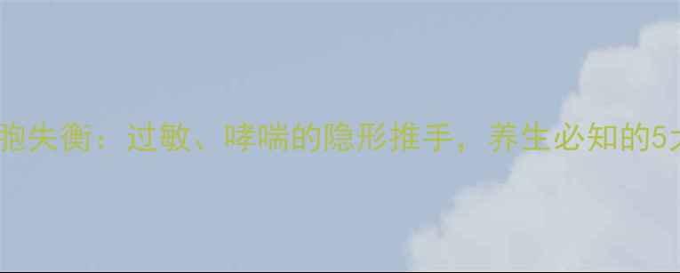 图片 嗜酸性粒细胞失衡：过敏、哮喘的隐形推手，养生必知的5大调理法则1