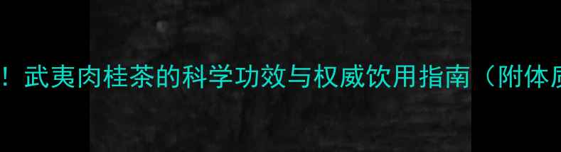 图片 四季养生必备！武夷肉桂茶的科学功效与权威饮用指南（附体质适配方案）1