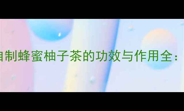 图片 四季养生必备！自制蜂蜜柚子茶的功效与作用全：润肺美白又护肝1