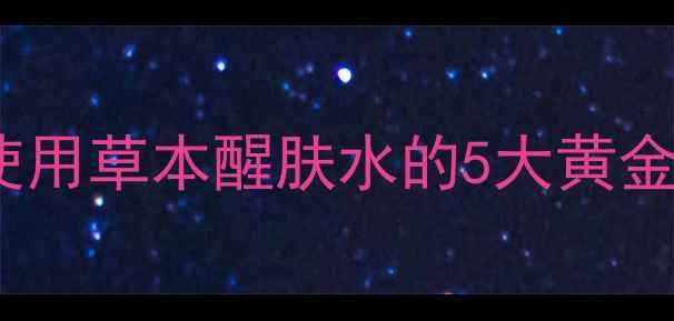 图片 四季养生必备：正确使用草本醒肤水的5大黄金法则（附详细教程）2