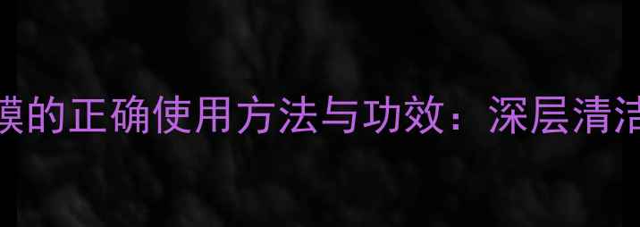 图片 四季养生必看！泥膜的正确使用方法与功效：深层清洁+补水保湿全攻略1