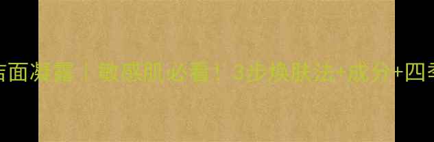 图片 四季养生洁面凝露｜敏感肌必看！3步焕肤法+成分+四季搭配指南