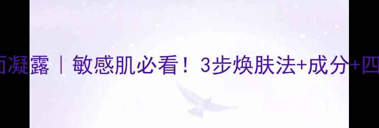 图片 四季养生洁面凝露｜敏感肌必看！3步焕肤法+成分+四季搭配指南1