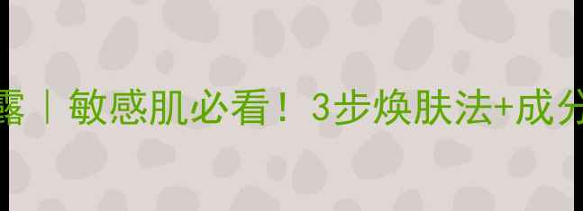 图片 四季养生洁面凝露｜敏感肌必看！3步焕肤法+成分+四季搭配指南2