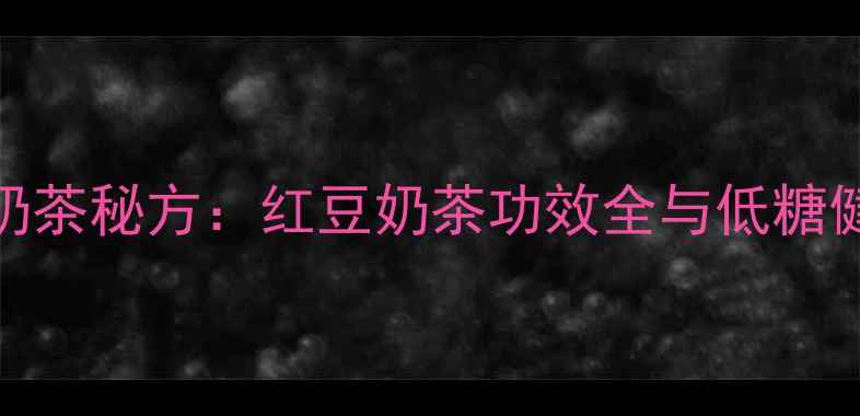 图片 四季养生红豆奶茶秘方：红豆奶茶功效全与低糖健康版制作指南