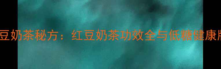 图片 四季养生红豆奶茶秘方：红豆奶茶功效全与低糖健康版制作指南2