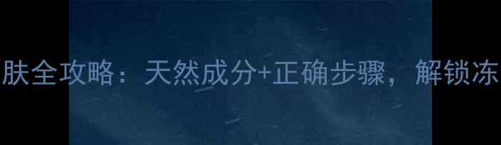 图片 四季美容露护肤全攻略：天然成分+正确步骤，解锁冻龄肌养成秘籍