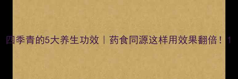 图片 四季青的5大养生功效｜药食同源这样用效果翻倍！1