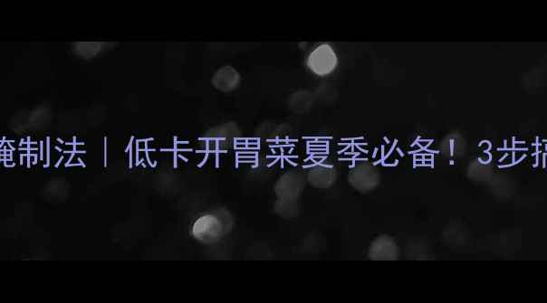 图片 四川辣黄瓜养生腌制法｜低卡开胃菜夏季必备！3步搞定酸辣脆爽口感