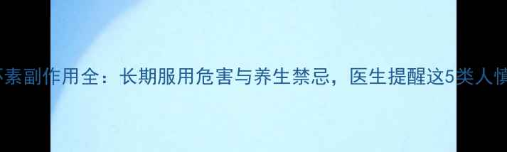 图片 四环素副作用全：长期服用危害与养生禁忌，医生提醒这5类人慎用2