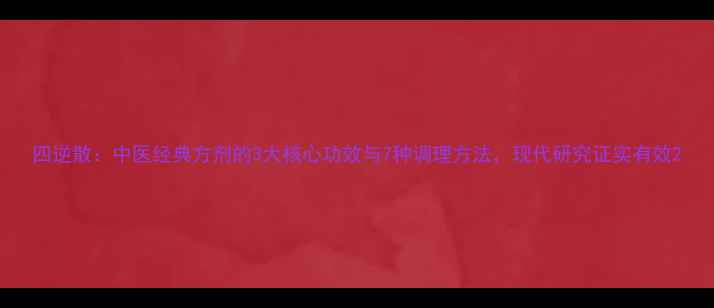 图片 四逆散：中医经典方剂的3大核心功效与7种调理方法，现代研究证实有效2