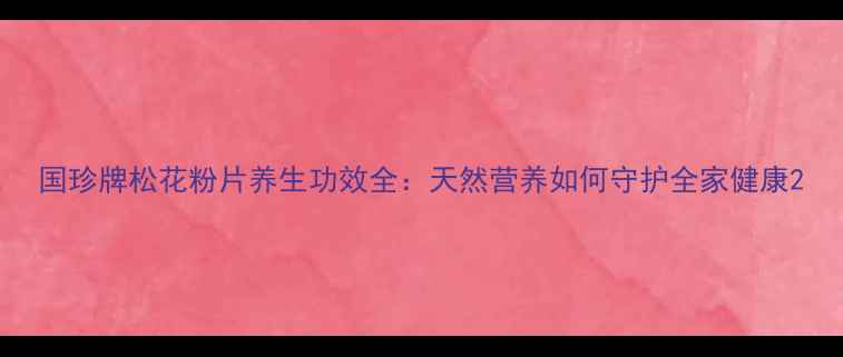 图片 国珍牌松花粉片养生功效全：天然营养如何守护全家健康2