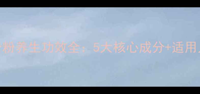 图片 国珍牌竹菊百合粉养生功效全：5大核心成分+适用人群+搭配建议2