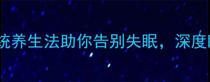 图片 土方调理+科学验证：5种传统养生法助你告别失眠，深度睡眠指南（附中医师建议）1