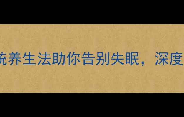 图片 土方调理+科学验证：5种传统养生法助你告别失眠，深度睡眠指南（附中医师建议）2