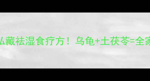 图片 土茯苓乌龟汤｜私藏祛湿食疗方！乌龟+土茯苓=全家祛湿抗疲劳秘方