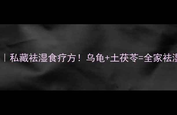 图片 土茯苓乌龟汤｜私藏祛湿食疗方！乌龟+土茯苓=全家祛湿抗疲劳秘方2