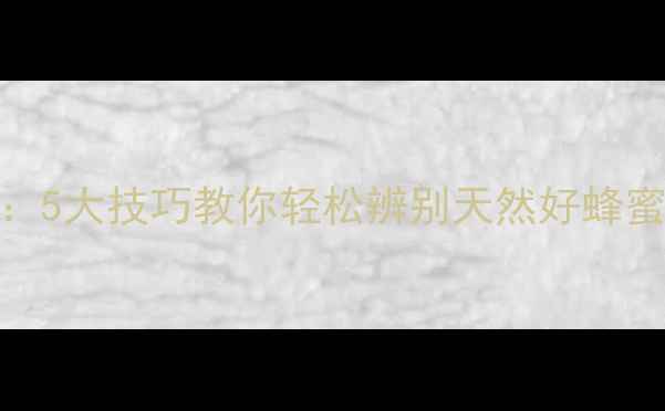 图片 土蜂蜜鉴别全攻略：5大技巧教你轻松辨别天然好蜂蜜，守护健康养生路