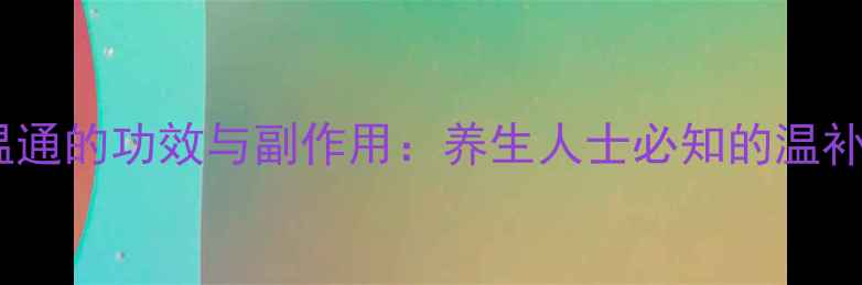 图片 圣原九清温通的功效与副作用：养生人士必知的温补注意事项2