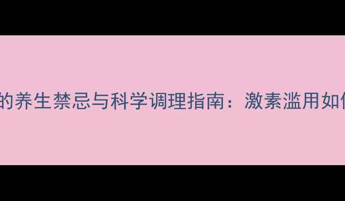 图片 地塞米松注射的养生禁忌与科学调理指南：激素滥用如何影响健康？1