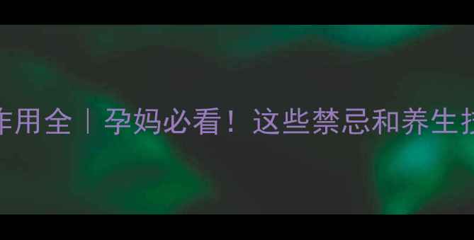 图片 地屈孕酮副作用全｜孕妈必看！这些禁忌和养生技巧要收藏✨