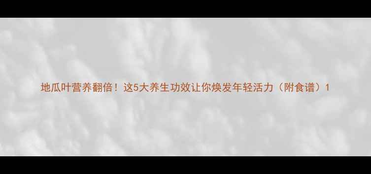 图片 地瓜叶营养翻倍！这5大养生功效让你焕发年轻活力（附食谱）1