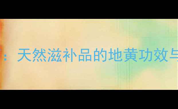 图片 地黄养生指南：天然滋补品的地黄功效与食用方法全1