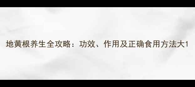 图片 地黄根养生全攻略：功效、作用及正确食用方法大1